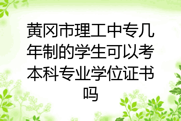 黄冈市理工中专几年制的学生可以考本科专业学位证书吗