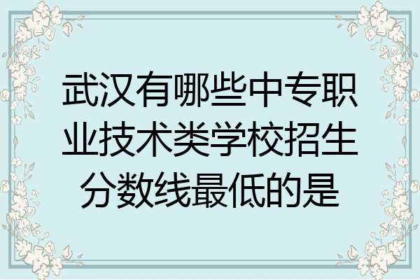 武汉有哪些中专职业技术类学校招生分数线最低的是