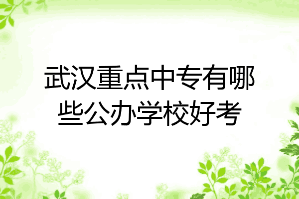 武汉重点中专有哪些公办学校好考