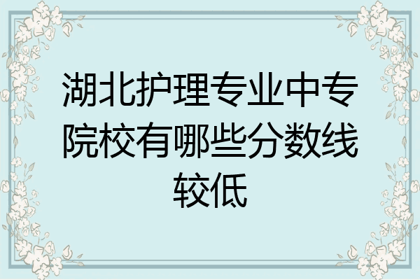 湖北护理专业中专院校有哪些分数线较低