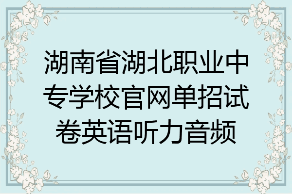 湖南省湖北职业中专学校官网单招试卷英语听力音频