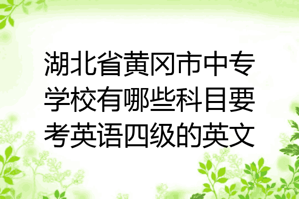 湖北省黄冈市中专学校有哪些科目要考英语四级的英文