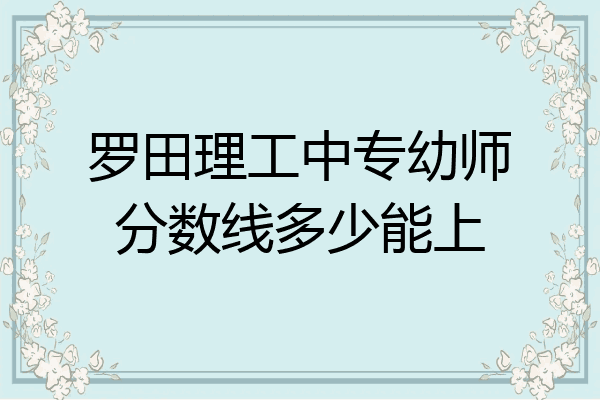 罗田理工中专幼师分数线多少能上
