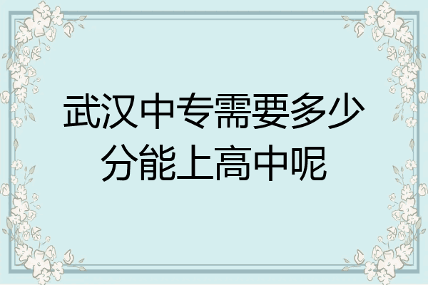 武汉中专需要多少分能上高中呢