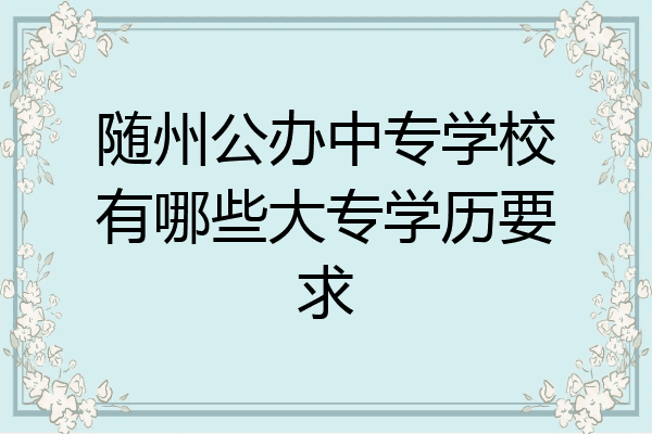 随州公办中专学校有哪些大专学历要求