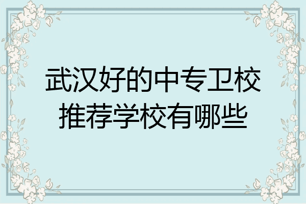 武汉好的中专卫校推荐学校有哪些