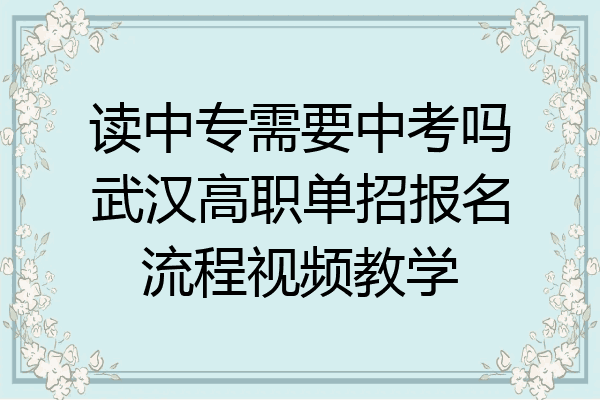 读中专需要中考吗武汉高职单招报名流程视频教学