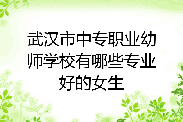武汉市中专职业幼师学校有哪些专业好的女生