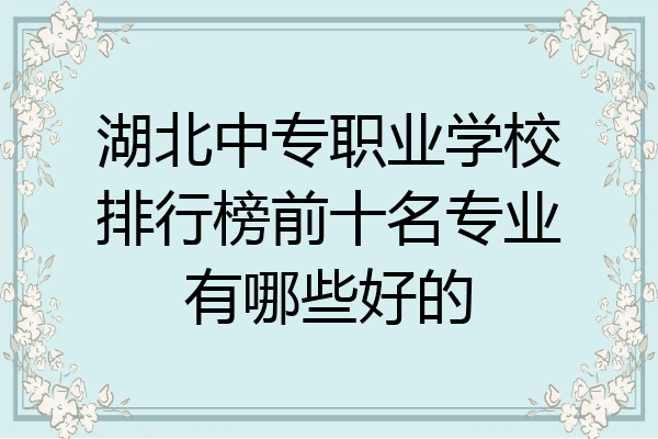 湖北中专职业学校排行榜前十名专业有哪些好的