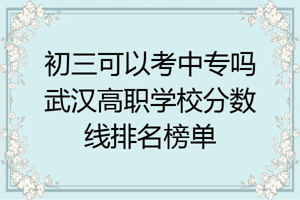 初三可以考中专吗武汉高职学校分数线排名榜单