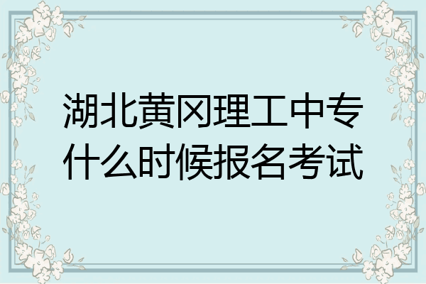 湖北黄冈理工中专什么时候报名考试