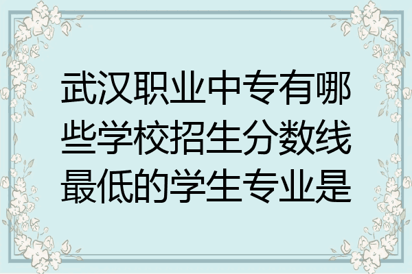 武汉职业中专有哪些学校招生分数线最低的学生专业是