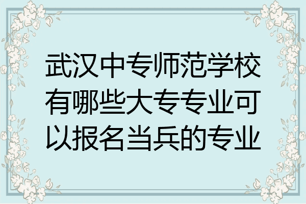 武汉中专师范学校有哪些大专专业可以报名当兵的专业