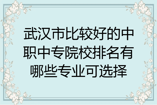 武汉市比较好的中职中专院校排名有哪些专业可选择