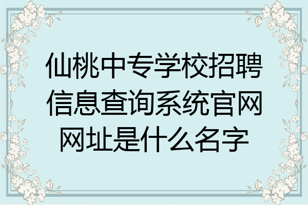 仙桃中专学校招聘信息查询系统官网网址是什么名字
