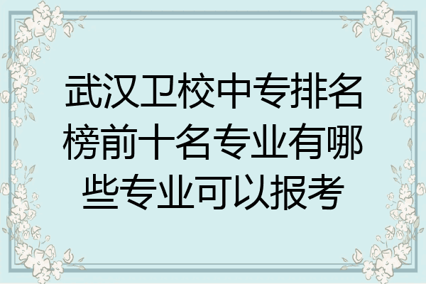 武汉卫校中专排名榜前十名专业有哪些专业可以报考