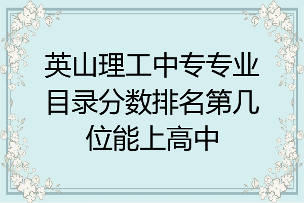 英山理工中专专业目录分数排名第几位能上高中