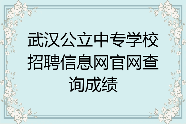武汉公立中专学校招聘信息网官网查询成绩