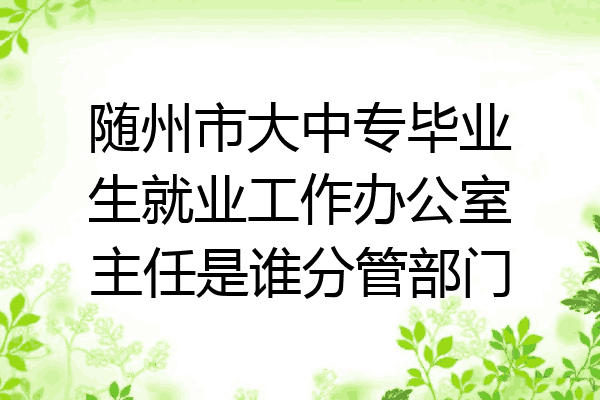 随州市大中专毕业生就业工作办公室主任是谁分管部门