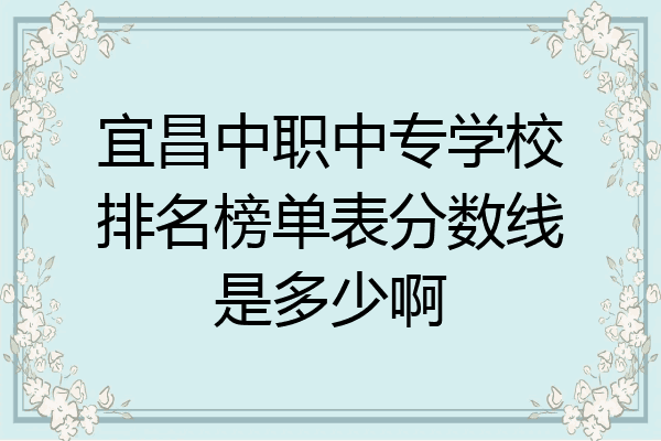 宜昌中职中专学校排名榜单表分数线是多少啊