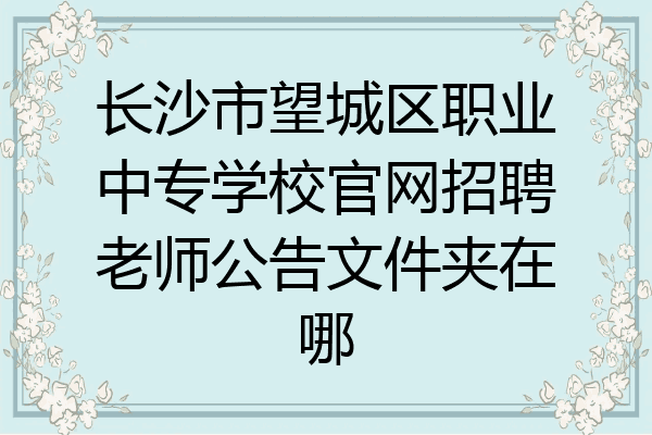 长沙市望城区职业中专学校官网招聘老师公告文件夹在哪