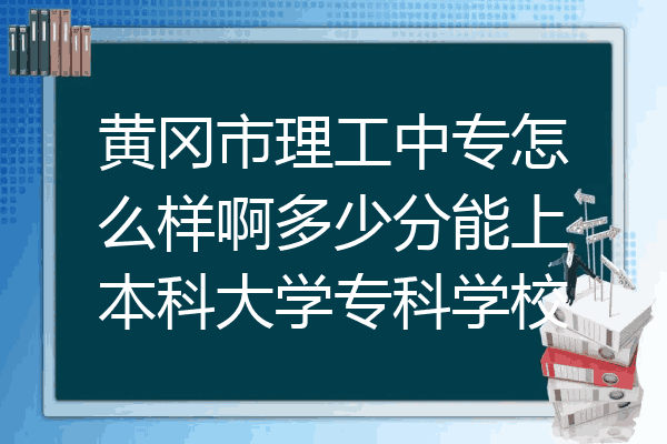 黄冈市理工中专怎么样啊多少分能上本科大学专科学校