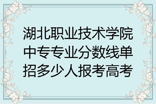 湖北职业技术学院中专专业分数线单招多少人报考高考