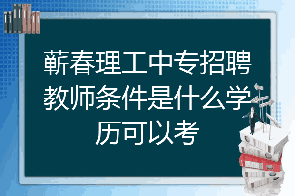 蕲春理工中专招聘教师条件是什么学历可以考