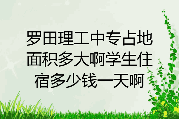 罗田理工中专占地面积多大啊学生住宿多少钱一天啊