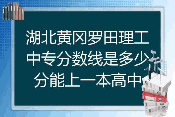 湖北黄冈罗田理工中专分数线是多少分能上一本高中