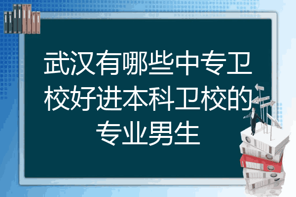 武汉有哪些中专卫校好进本科卫校的专业男生