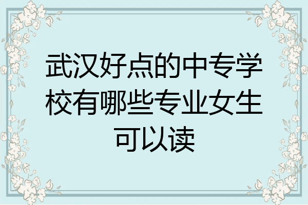 武汉好点的中专学校有哪些专业女生可以读