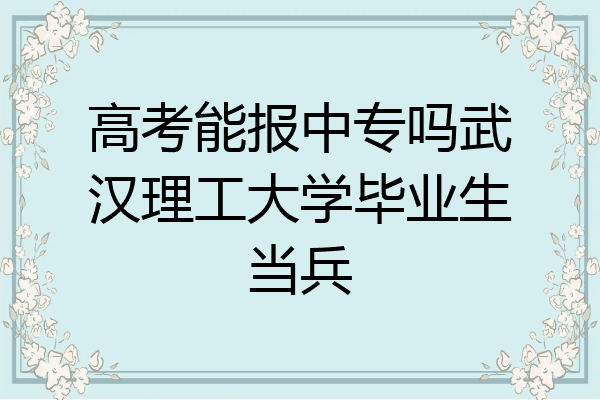 高考能报中专吗武汉理工大学毕业生当兵