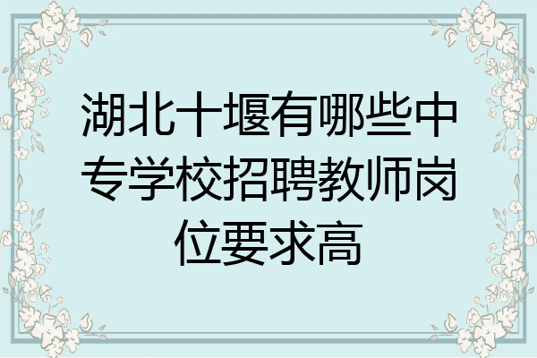 湖北十堰有哪些中专学校招聘教师岗位要求高