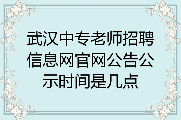 武汉中专老师招聘信息网官网公告公示时间是几点