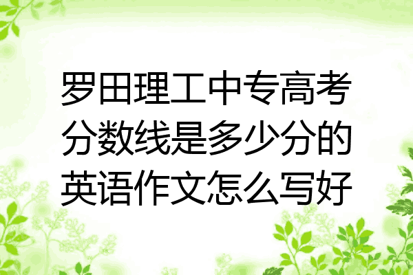 罗田理工中专高考分数线是多少分的英语作文怎么写好