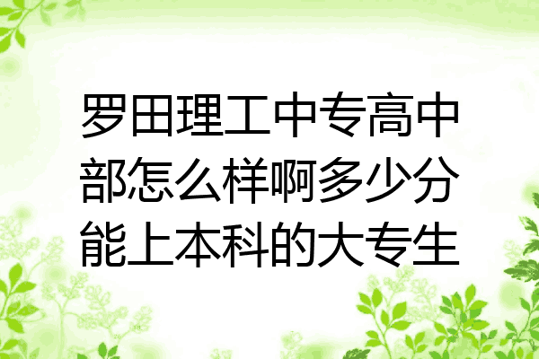 罗田理工中专高中部怎么样啊多少分能上本科的大专生