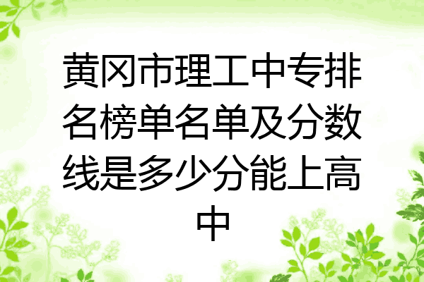 黄冈市理工中专排名榜单名单及分数线是多少分能上高中