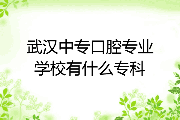 武汉中专口腔专业学校有什么专科