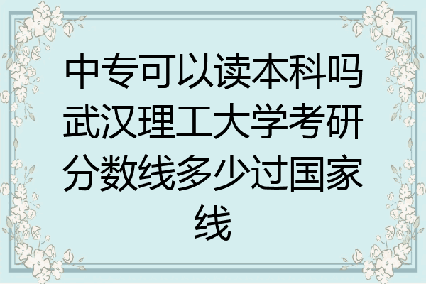中专可以读本科吗武汉理工大学考研分数线多少过国家线
