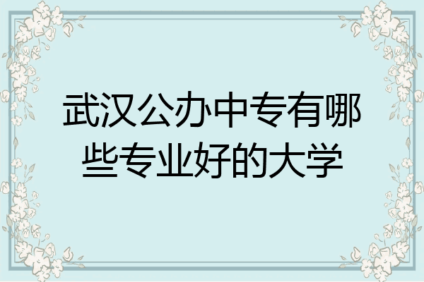 武汉公办中专有哪些专业好的大学
