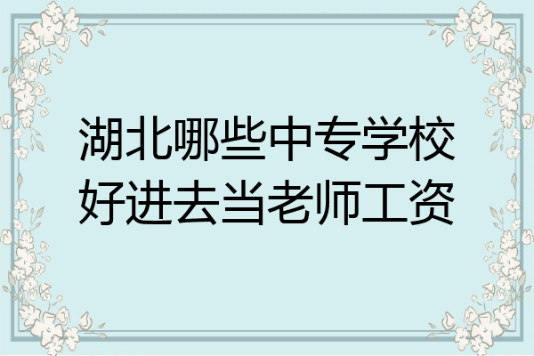 湖北哪些中专学校好进去当老师工资