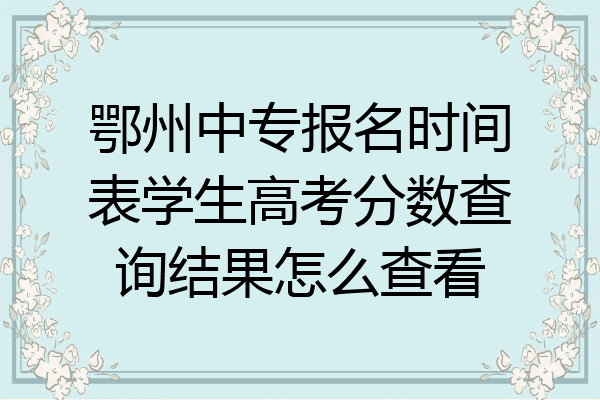 鄂州中专报名时间表学生高考分数查询结果怎么查看