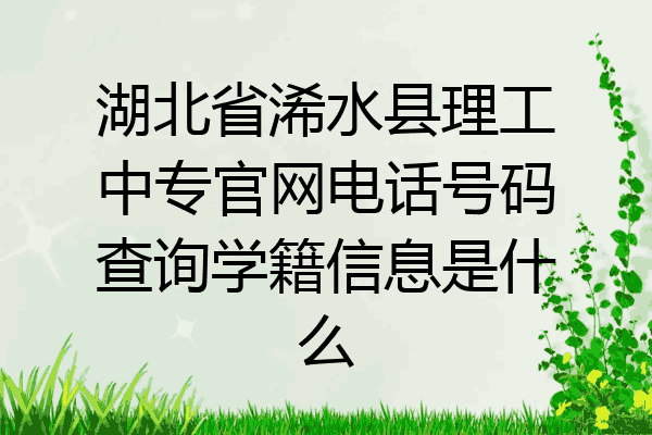 湖北省浠水县理工中专官网电话号码查询学籍信息是什么