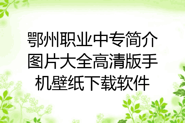 鄂州职业中专简介图片大全高清版手机壁纸下载软件