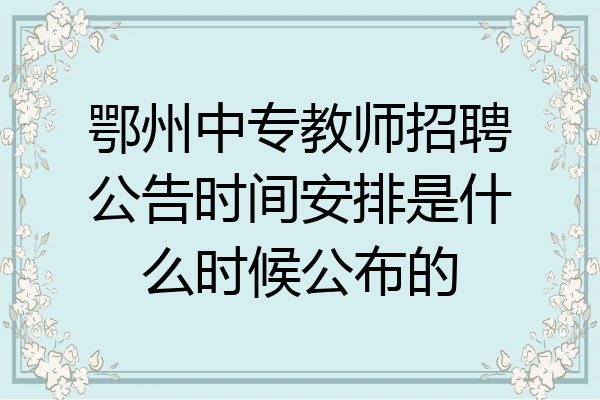 鄂州中专教师招聘公告时间安排是什么时候公布的