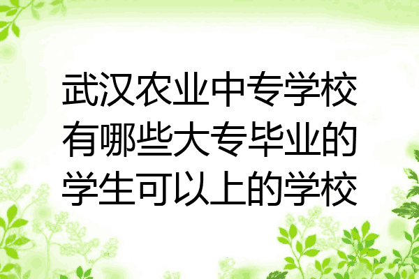 武汉农业中专学校有哪些大专毕业的学生可以上的学校
