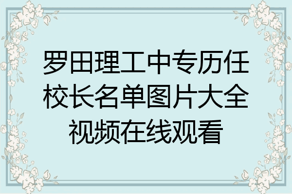罗田理工中专历任校长名单图片大全视频在线观看