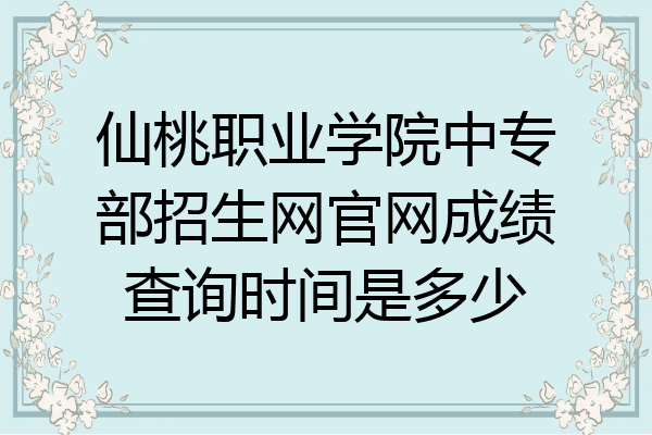 仙桃职业学院中专部招生网官网成绩查询时间是多少