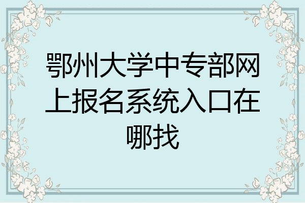 鄂州大学中专部网上报名系统入口在哪找